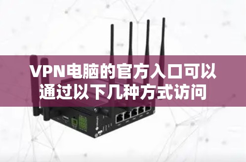 VPN电脑的官方入口可以通过以下几种方式访问