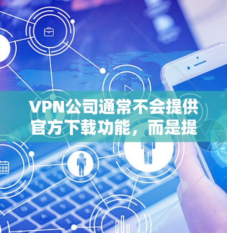 VPN公司通常不会提供官方下载功能，而是提供软件包下载或在线服务。以下是关于如何下载VPN软件的建议