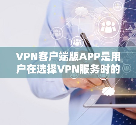 VPN客户端版APP是用户在选择VPN服务时的重要工具,它们提供了多种功能和选项,满足用户的不同需求。以下是一些常见的VPN客户端版APP及其特点 VPN客户端版APP是用户在选择VPN服务时的重要工具,它们提供了多种功能和选项,满足用户的不同需求。以下是一些常见的VPN客户端版APP及其特点