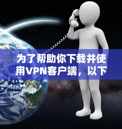 为了帮助你下载并使用VPN客户端,以下是一些步骤和注意事项 为了帮助你下载并使用VPN客户端,以下是一些步骤和注意事项