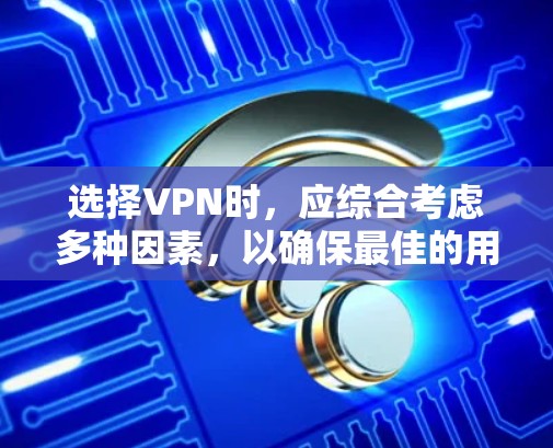 选择VPN时,应综合考虑多种因素,以确保最佳的用户体验和安全。以下是一些关键步骤,帮助你做出明智的选择 选择VPN时,应综合考虑多种因素,以确保最佳的用户体验和安全。以下是一些关键步骤,帮助你做出明智的选择