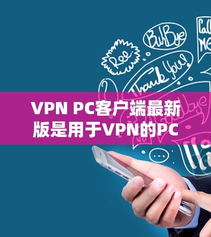 VPN PC客户端最新版是用于VPN的PC应用程序，旨在为用户提供VPN服务，安全、便捷、高效。以下是几款最新版本的VPN软件推荐，供你选择