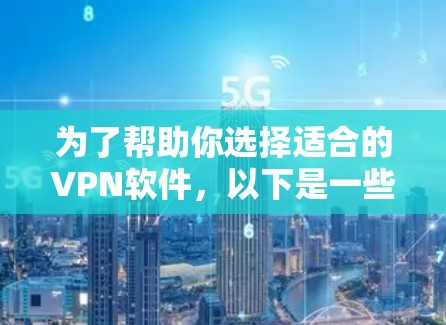 为了帮助你选择适合的VPN软件,以下是一些推荐,每个软件都有其独特的优势,适合不同的需求和使用习惯 为了帮助你选择适合的VPN软件,以下是一些推荐,每个软件都有其独特的优势,适合不同的需求和使用习惯