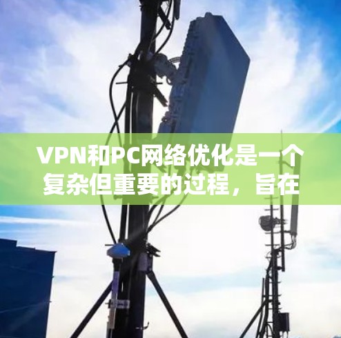 VPN和PC网络优化是一个复杂但重要的过程,旨在保障数据传输的安全性。以下是一个结构化的指南,帮助你全面理解和实现VPN和PC网络优化 VPN和PC网络优化是一个复杂但重要的过程,旨在保障数据传输的安全性。以下是一个结构化的指南,帮助你全面理解和实现VPN和PC网络优化