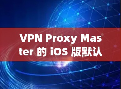 VPN Proxy Master 的 iOS 版默认设置已经可以满足大部分的配置需求，但为了确保最佳的安全性，建议按照以下步骤进行设置