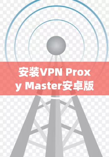 安装VPN Proxy Master安卓版的步骤如下