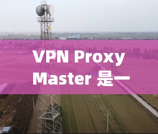 VPN Proxy Master 是一个用于配置和管理VPN服务器的工具。以下是配置VPNProxyMaster的详细步骤 VPN Proxy Master 是一个用于配置和管理VPN服务器的工具。以下是配置VPNProxyMaster的详细步骤