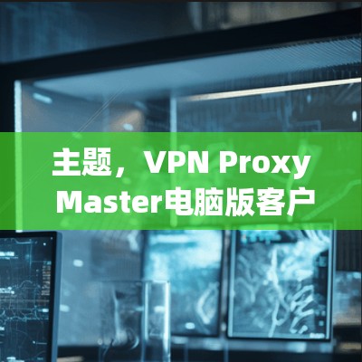 主题，VPN Proxy Master电脑版客户端