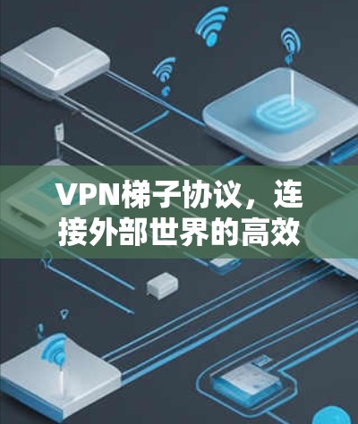 VPN梯子协议,连接外部世界的高效方法 VPN梯子协议,连接外部世界的高效方法