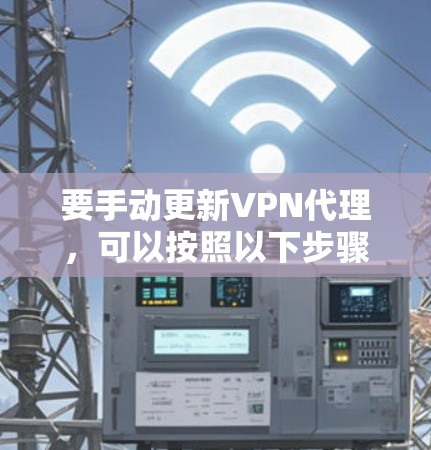 要手动更新VPN代理,可以按照以下步骤操作 要手动更新VPN代理,可以按照以下步骤操作