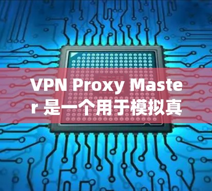 VPN Proxy Master 是一个用于模拟真实VPN环境的软件工具，旨在帮助用户测试和练习VPN配置。以下是对VPN Proxy Master 的评测