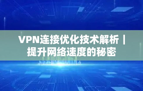 VPN连接优化技术解析|提升网络速度的秘密 VPN连接优化技术解析|提升网络速度的秘密
