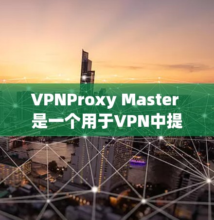 VPNProxy Master 是一个用于VPN中提供加密功能和IP地址转换的软件。以下是其主要功能的详细分析