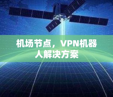 机场节点,VPN机器人解决方案 机场节点,VPN机器人解决方案