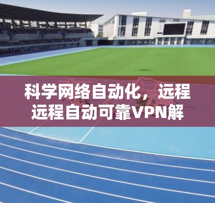 科学网络自动化，远程远程自动可靠VPN解决方案