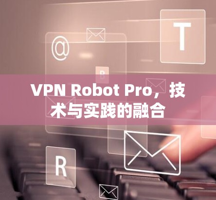 VPN Robot Pro，技术与实践的融合