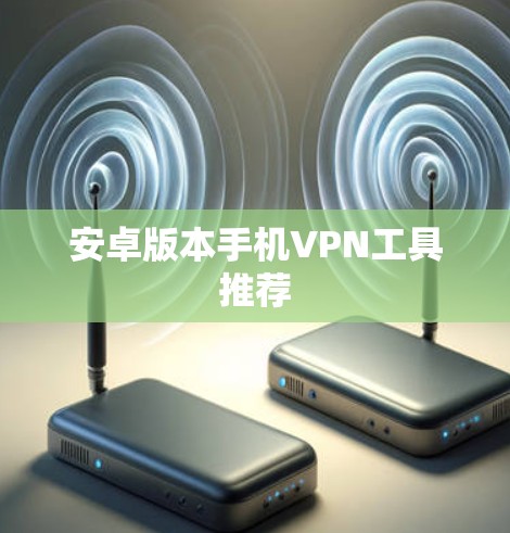 安卓版本手机VPN工具推荐 安卓版本手机VPN工具推荐