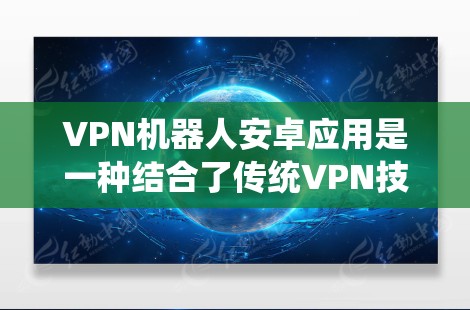 VPN机器人安卓应用是一种结合了传统VPN技术与机器人的技术组合,旨在通过自动控制和执行功能来提升用户体验。以下是对该应用的详细分析 VPN机器人安卓应用是一种结合了传统VPN技术与机器人的技术组合,旨在通过自动控制和执行功能来提升用户体验。以下是对该应用的详细分析