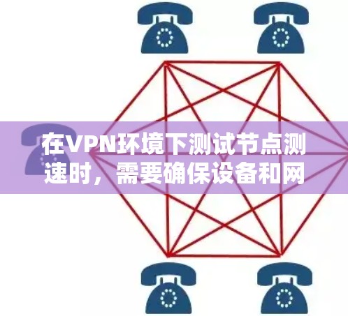 在VPN环境下测试节点测速时，需要确保设备和网络环境与实际使用环境一致。以下是一些步骤和建议，帮助你准确进行测试