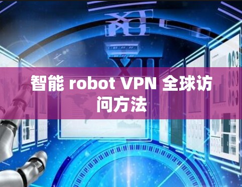 智能 robot VPN 全球访问方法