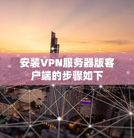 安装VPN服务器版客户端的步骤如下