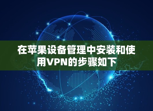 在苹果设备管理中安装和使用VPN的步骤如下