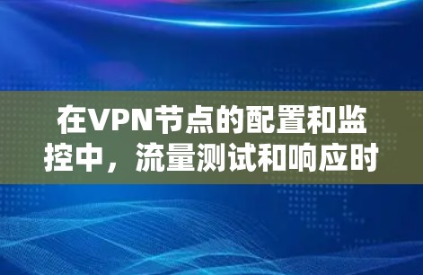 在VPN节点的配置和监控中,流量测试和响应时间测试是 crucial 的环节,可以帮助你更好地了解网络性能并优化配置。以下是一些具体的步骤和方法,帮助你监控和优化这些测试数据 在VPN节点的配置和监控中,流量测试和响应时间测试是 crucial 的环节,可以帮助你更好地了解网络性能并优化配置。以下是一些具体的步骤和方法,帮助你监控和优化这些测试数据