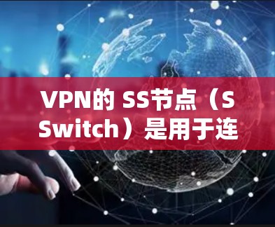 VPN的 SS节点（SSwitch）是用于连接到VPN服务器的网络接口。正确的 SS 节点配置对于VPN的正常运行至关重要。以下是一些常见的 SS 节点推荐，根据不同的协议和网络环境来选择