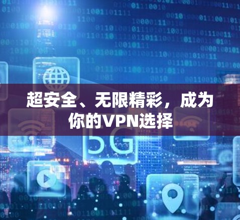 超安全、无限精彩，成为你的VPN选择