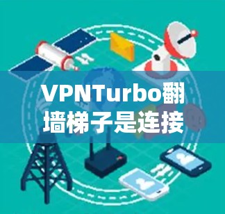 VPNTurbo翻墙梯子是连接VPN服务器和本地计算机的网络设备，用于实现VPN的连接。以下是一个详细的配置步骤指南