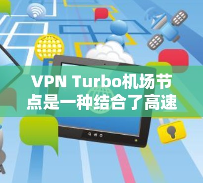 VPN Turbo机场节点是一种结合了高速、智能和安全技术的设备,专为机场环境设计,主要用于紧急情况下快速连接到互联网。以下是其关键特点和部署步骤的详细说明 VPN Turbo机场节点是一种结合了高速、智能和安全技术的设备,专为机场环境设计,主要用于紧急情况下快速连接到互联网。以下是其关键特点和部署步骤的详细说明
