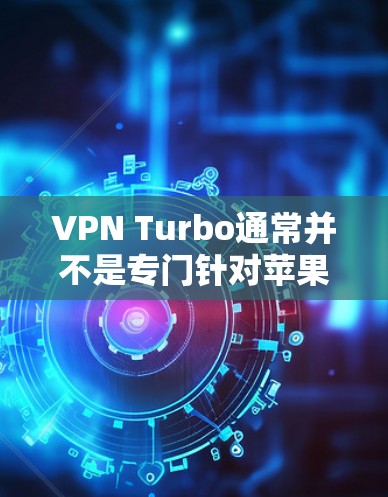 VPN Turbo通常并不是专门针对苹果平台的，而是广泛应用于各种设备，包括iOS和macOS。如果您需要下载VPN工具，通常可以找到多个选项，包括