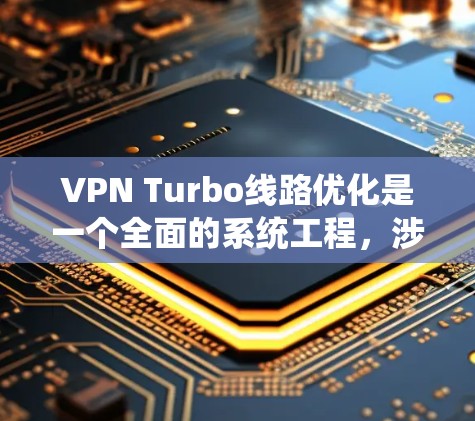 VPN Turbo线路优化是一个全面的系统工程,涉及硬件、软件、网络和安全等多个方面。以下是一些优化VPN线路的关键步骤和建议 VPN Turbo线路优化是一个全面的系统工程,涉及硬件、软件、网络和安全等多个方面。以下是一些优化VPN线路的关键步骤和建议