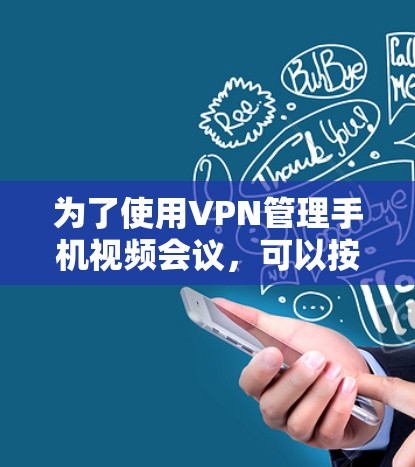 为了使用VPN管理手机视频会议,可以按照以下步骤进行 为了使用VPN管理手机视频会议,可以按照以下步骤进行