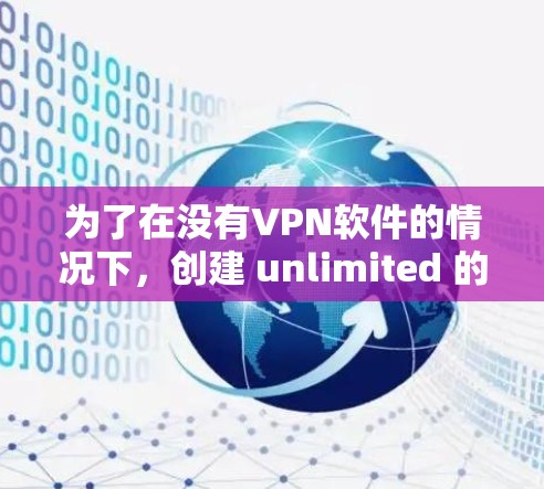 为了在没有VPN软件的情况下，创建 unlimited 的手机连接，可以按照以下步骤操作