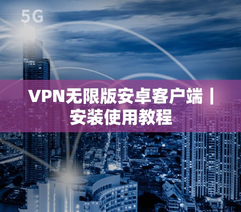VPN无限版安卓客户端|安装使用教程 VPN无限版安卓客户端|安装使用教程