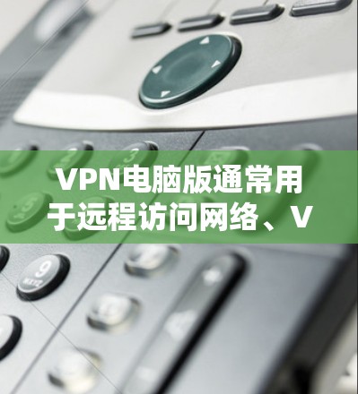 VPN电脑版通常用于远程访问网络、VPN服务或进行其他VPN相关的操作。以下是一些常见的配置选项和建议,帮助你更好地使用VPN电脑版 VPN电脑版通常用于远程访问网络、VPN服务或进行其他VPN相关的操作。以下是一些常见的配置选项和建议,帮助你更好地使用VPN电脑版