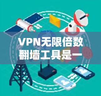 VPN无限倍数翻墙工具是一种用于过滤非法网站、加密或加密文件的软件。这些工具通过复制目标网站的URL以无限倍数进行复制，从而阻止非法内容的传播。以下是对这些工具安全连接评测的详细介绍