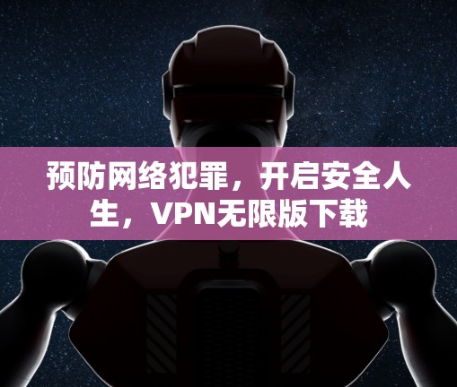 预防网络犯罪，开启安全人生，VPN无限版下载