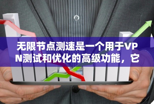 无限节点测速是一个用于VPN测试和优化的高级功能，它允许连接多个服务器，评估它们的性能和连接情况。以下是关于无限节点测速的详细步骤和解释
