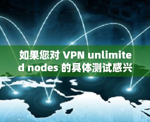 如果您对 VPN unlimited nodes 的具体测试感兴趣，以下是一些步骤和建议