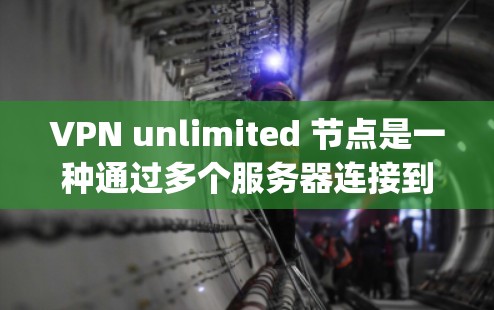 VPN unlimited 节点是一种通过多个服务器连接到你的电脑上，允许访问 anywhere的网站的技术。以下是一些步骤和建议，帮助你更好地了解和使用 unlimited 节点
