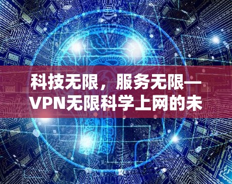 科技无限，服务无限—VPN无限科学上网的未来展望