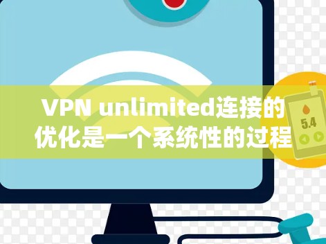 VPN unlimited连接的优化是一个系统性的过程,涉及多个方面的调整和配置。以下是一步步的优化建议 VPN unlimited连接的优化是一个系统性的过程,涉及多个方面的调整和配置。以下是一步步的优化建议