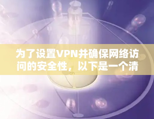 为了设置VPN并确保网络访问的安全性,以下是一个清晰的步骤指南 为了设置VPN并确保网络访问的安全性,以下是一个清晰的步骤指南