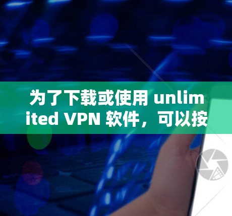 为了下载或使用 unlimited VPN 软件，可以按照以下步骤进行