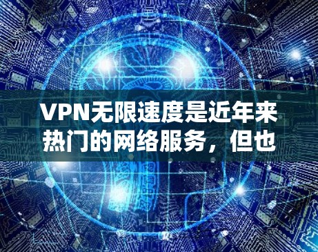 VPN无限速度是近年来热门的网络服务,但也伴随着一系列问题。以下是对该话题的综合评测 VPN无限速度是近年来热门的网络服务,但也伴随着一系列问题。以下是对该话题的综合评测