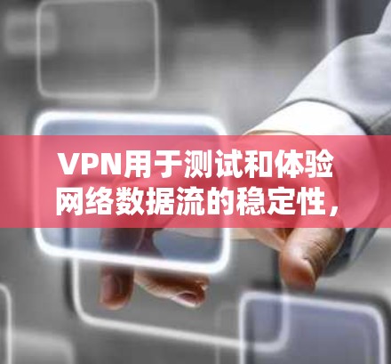 VPN用于测试和体验网络数据流的稳定性，通常是通过模拟真实网络进行的。以下是关于VPN测试的一些关键点