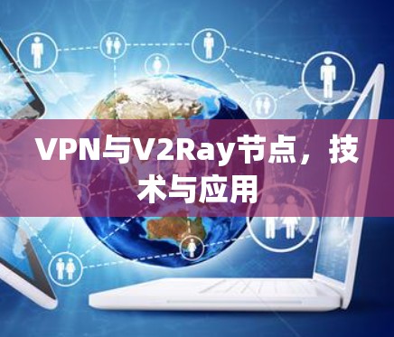 VPN与V2Ray节点,技术与应用 VPN与V2Ray节点,技术与应用