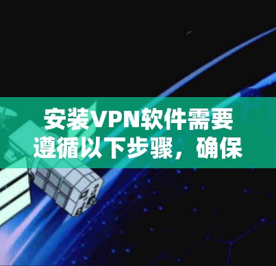 安装VPN软件需要遵循以下步骤，确保安全且顺利